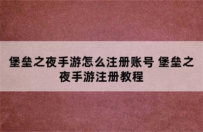 堡垒之夜手游怎么注册账号 堡垒之夜手游注册教程